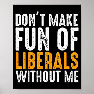 Don't Make Fun Of Liberals Without Me Men Women Poster
