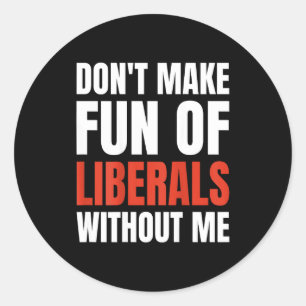 Don't Make Fun Of Liberals Without Me (on Back) Classic Round Sticker