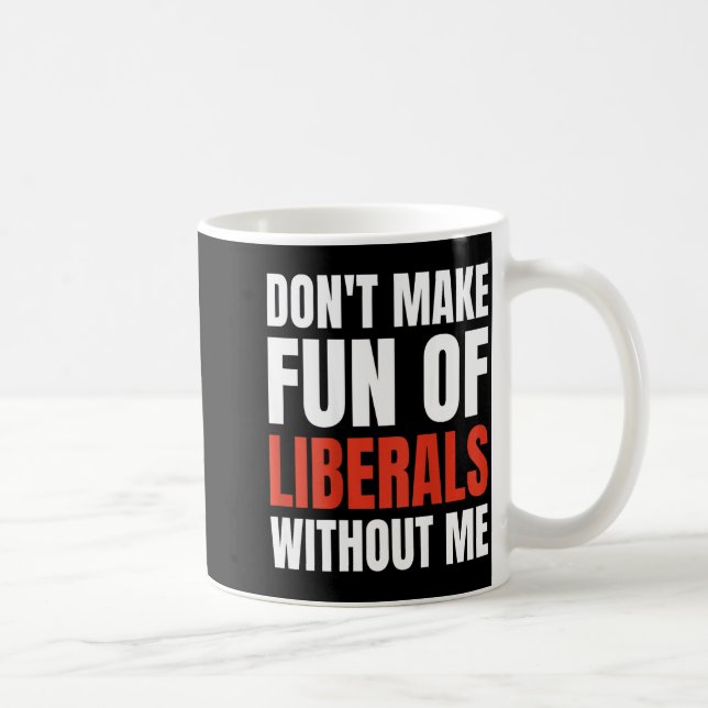 Don't Make Fun Of Liberals Without Me (on Back)  Coffee Mug (Right)