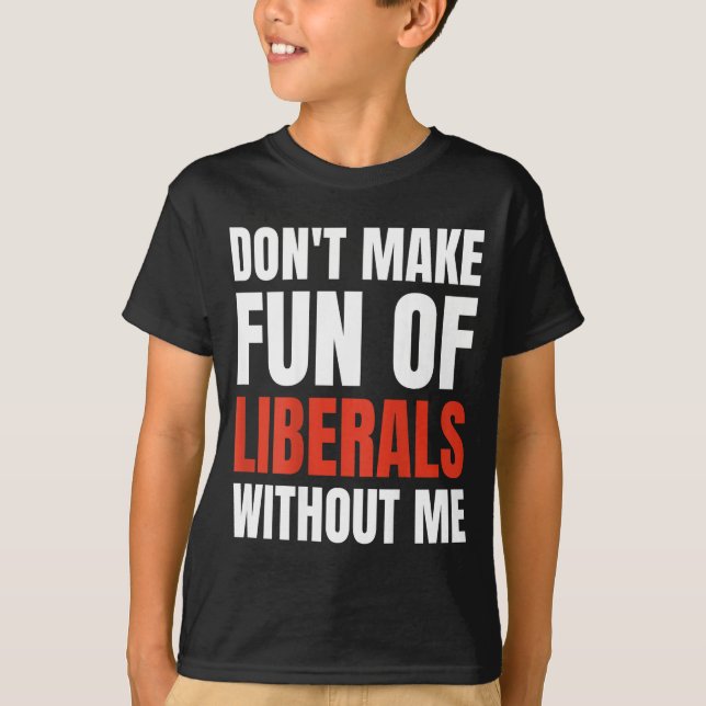 Don't Make Fun Of Liberals Without Me (on Back)  T-Shirt (Front)