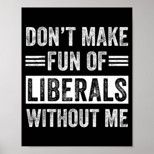 Don't Make Fun Of Liberals Without Me Poster