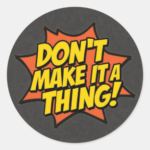 Don't Make It A Thing Classic Round Sticker