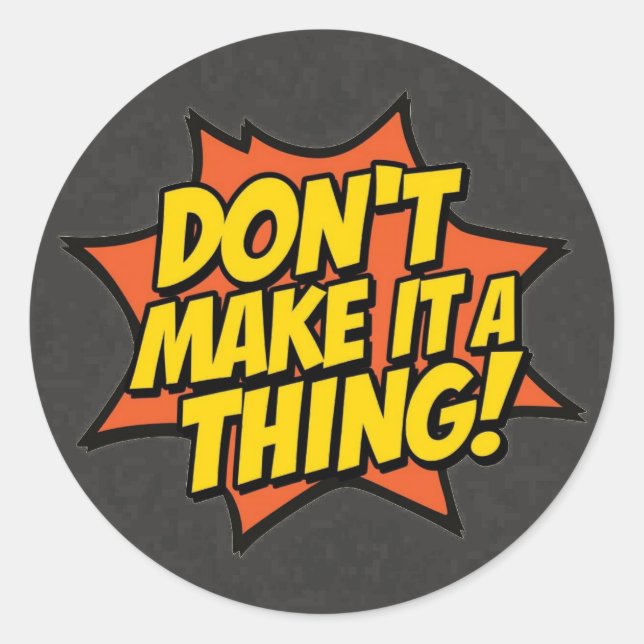 Don't Make It A Thing Classic Round Sticker (Front)
