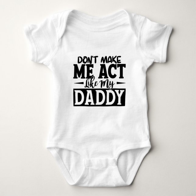 Don't Make Me Act Like My Daddy Baby Bodysuit (Front)