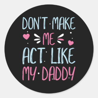 Don'T Make Me Act Like My Daddy Classic Round Sticker