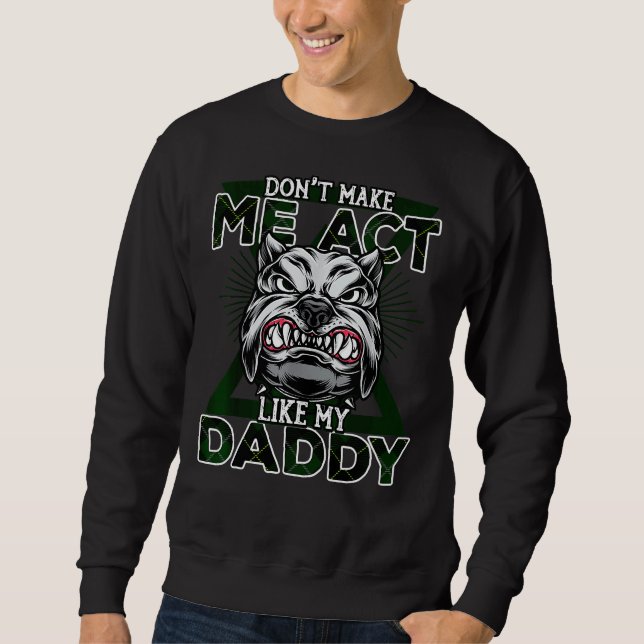 Dont Make Me Act Like My Daddy Funny Angry Pitbull Sweatshirt (Front)