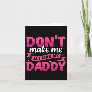 Don't Make Me Act Like My Daddy Funny  Card