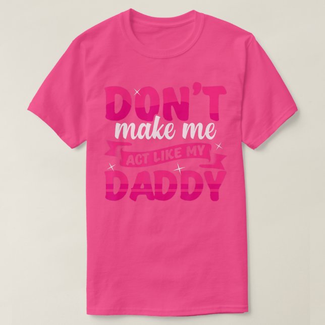 Dont Make Me act Like My Daddy funny  T-Shirt (Design Front)