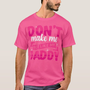Dont Make Me act Like My Daddy funny T-Shirt
