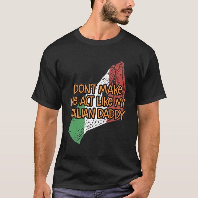 Dont Make Me Act Like My Italian Daddy Funny Fathe T-Shirt (Front)