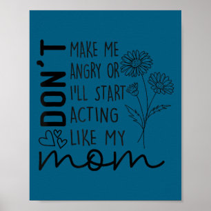 Don't make me angry i'll start acting like my mom poster