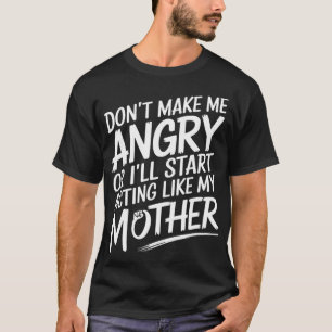 Dont Make Me Angry Or Ill Act Like My Mother Funny T-Shirt