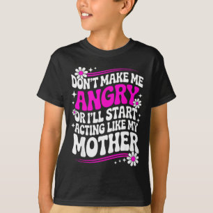 Don't Make Me Angry Or I'll Start Acting Like My M T-Shirt