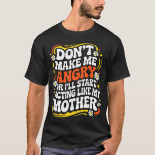 Don't Make Me Angry Or I'll Start Acting Like My M T-Shirt