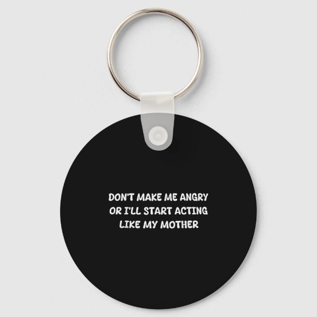 Dont Make Me Angry Or I'll Start Acting Like My Mo Key Ring (Front)