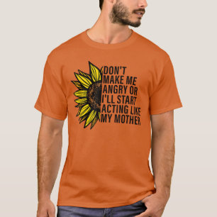 Dont Make Me Angry Or Ill Start Acting Like My Mot T-Shirt