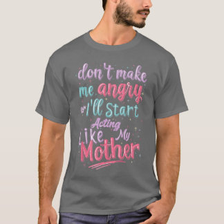 Dont Make Me Angry Or Ill Start Acting Like My Mot T-Shirt