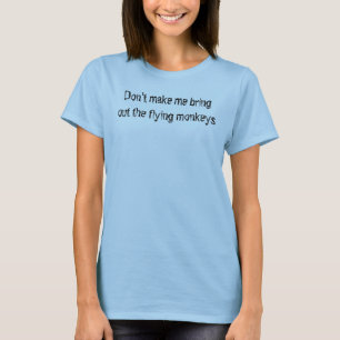 Don't make me bring out the flying monkeys T-Shirt