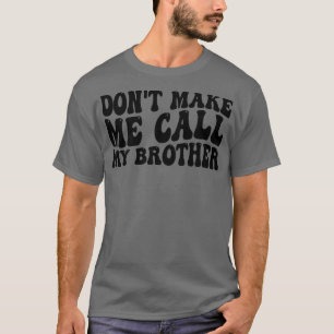 dont make me call my brother T-Shirt