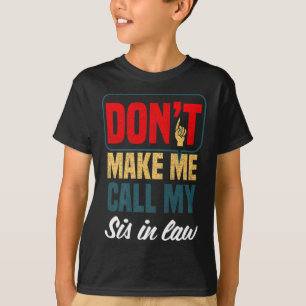 Dont Make Me Call My Sis In Law Family Humor T-Shirt