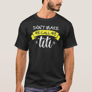 Don't Make Me Call My Titi Do Not Make Me Call My T-Shirt
