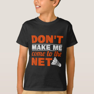 Dont Make Me Come To The Net Racket Shuttle Badmin T-Shirt
