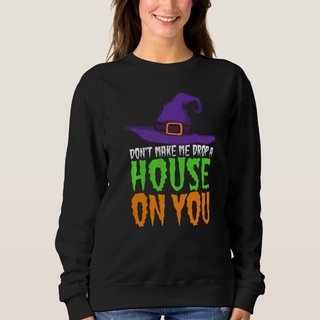 Don't Make Me Drop A House On You  Halloween Witch Sweatshirt (Front)