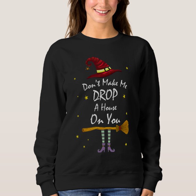 Don't Make Me Drop A House On You Wicked Witch Hat Sweatshirt (Front)
