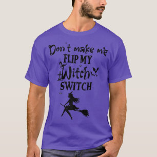 Dont Make Me Flip My Witch Switch  Funny Halloween T-Shirt