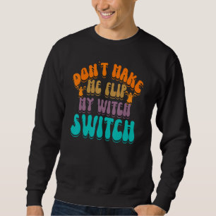 Don't Make Me Flip My Witch Switch Halloween_3 Sweatshirt