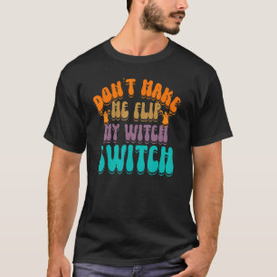 Don't Make Me Flip My Witch Switch Halloween_3 T-Shirt