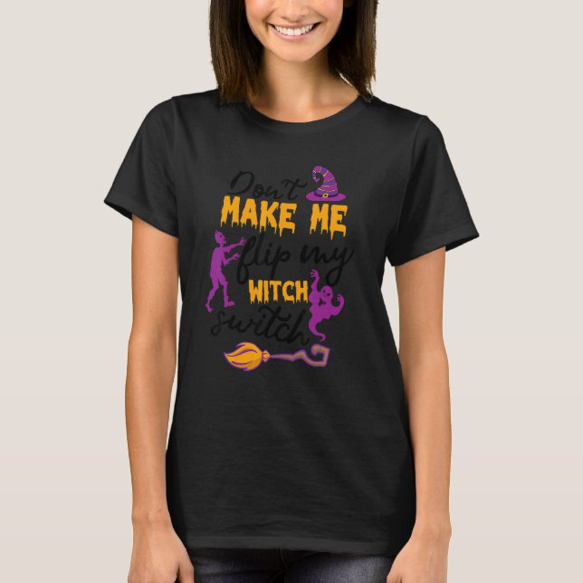Don't Make Me Flip My Witch Switch Halloween Witch T-Shirt (Front)