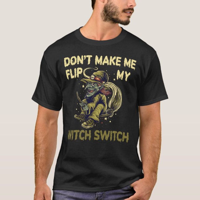 Don't Make Me Flip My Witch Switch Halloween Witch T-Shirt (Front)