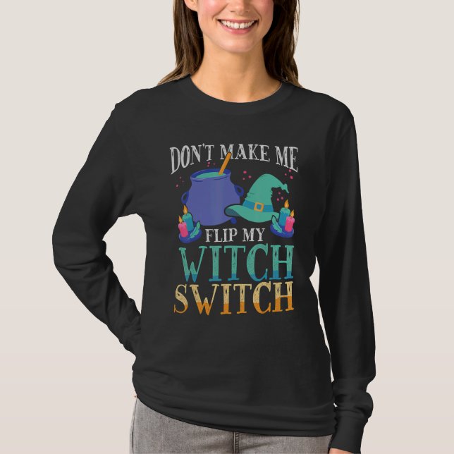 Don't Make Me Flip My Witch Switch Halloween Witch T-Shirt (Front)