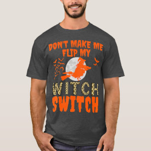 Dont Make Me Flip My Witch Switch Halloween Witch  T-Shirt