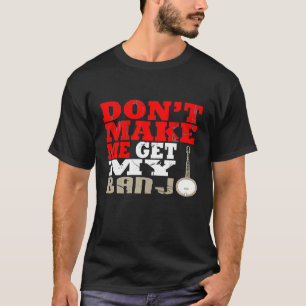 Dont Make Me Get My Banjo Music Players T-Shirt