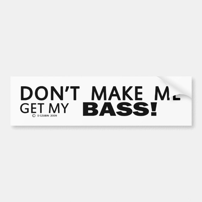 Dont Make Me Get My Bass Bumper Sticker (Front)