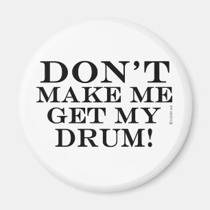 Dont Make Me Get My Drum Magnet