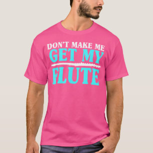 Don'T Make Me Get My Flute Flautists Flautists T-Shirt