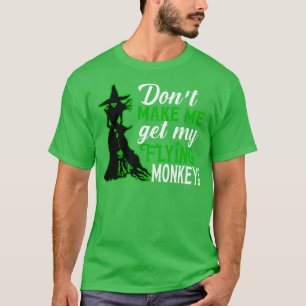 Dont Make Me Get my Flying Monkeys 2 T-Shirt