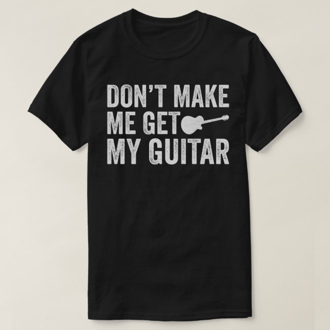 Don't Make Me Get My Guitar T-Shirt (Design Front)