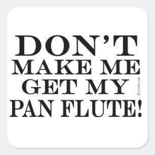 Don't Make Me Get My Pan Flute Square Sticker
