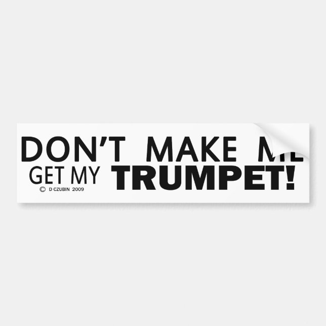 Dont Make Me Get My Trumpet Bumper Sticker (Front)