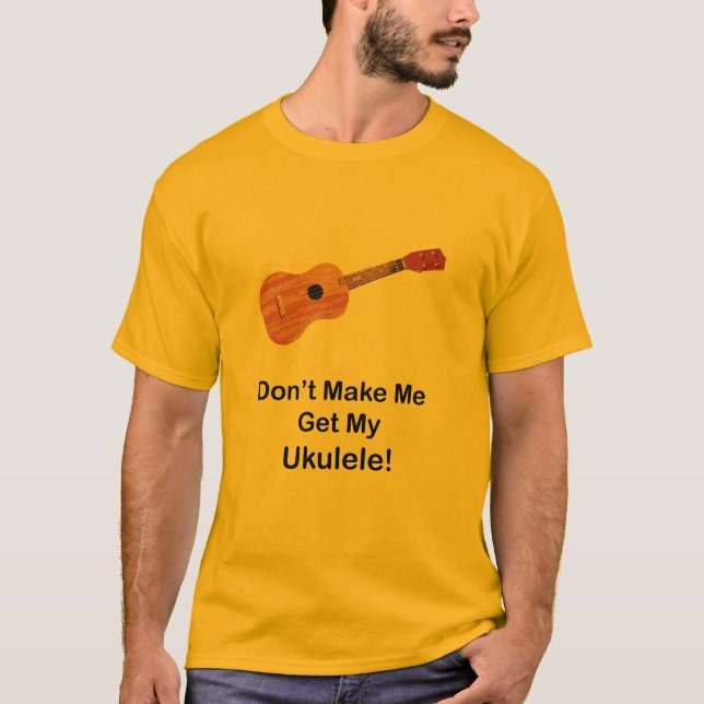 Don't Make Me Get My Ukulele T-Shirt (Front)