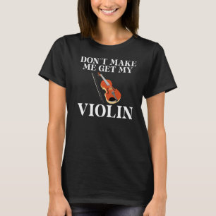 Dont make me get my Violin Player   T-Shirt