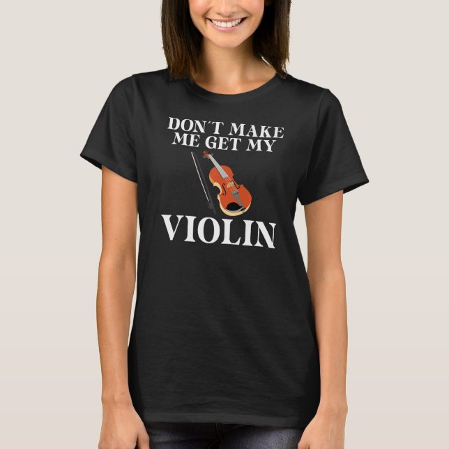 Dont make me get my Violin Player   T-Shirt (Front)