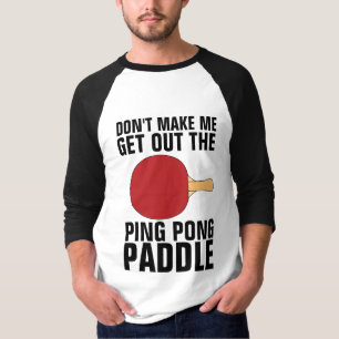 DON'T MAKE ME GET OUT THE PING PONG PADDLE T-Shirt