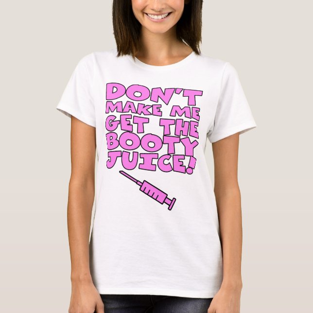 Dont Make Me Get the Booty Juice T-Shirt (Front)