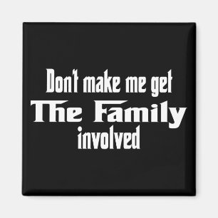 Don't make me get the Family involved Magnet
