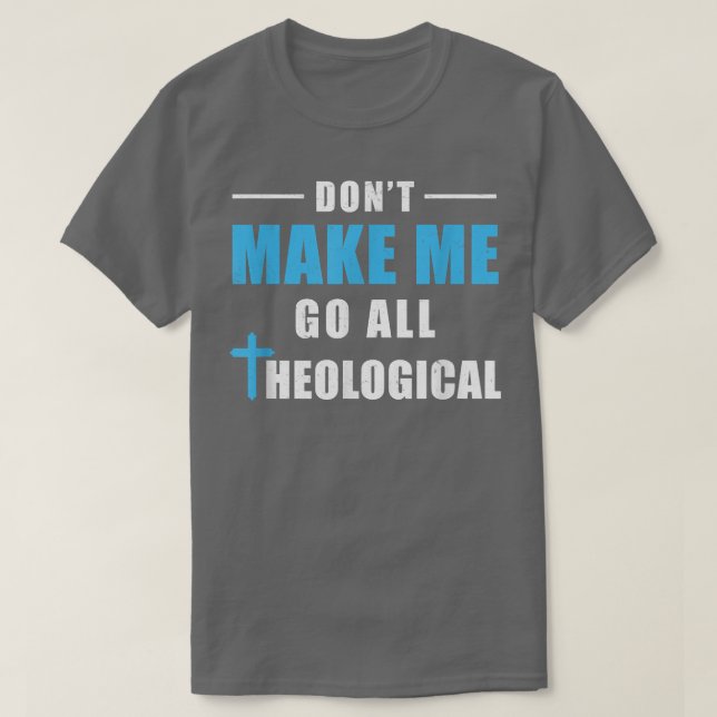 Don't Make Me Go All Theological Funny Theologian  T-Shirt (Design Front)